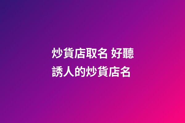 炒貨店取名 好聽誘人的炒貨店名-第1張-店鋪起名-玄機(jī)派